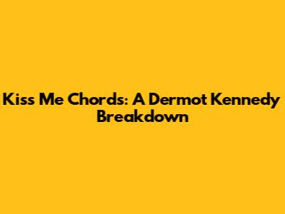 Kiss Me Chords: A Dermot Kennedy Breakdown