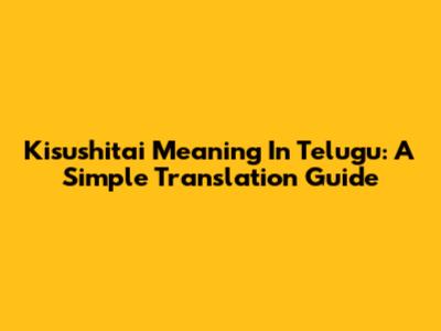 Kisushitai Meaning In Telugu: A Simple Translation Guide
