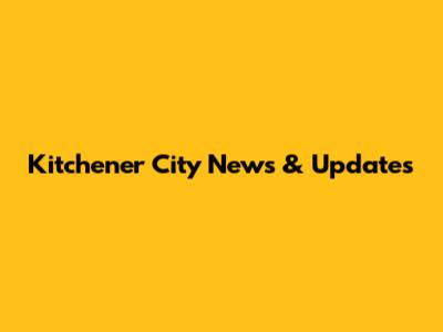 Kitchener City News & Updates