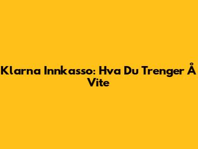 Klarna Innkasso: Hva Du Trenger Å Vite