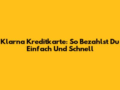 Klarna Kreditkarte: So Bezahlst Du Einfach Und Schnell