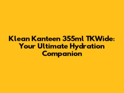 Klean Kanteen 355ml TKWide: Your Ultimate Hydration Companion