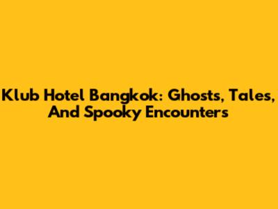 Klub Hotel Bangkok: Ghosts, Tales, And Spooky Encounters