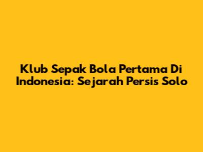 Klub Sepak Bola Pertama Di Indonesia: Sejarah Persis Solo