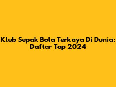 Klub Sepak Bola Terkaya Di Dunia: Daftar Top 2024