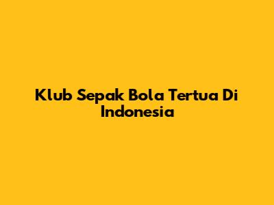 Klub Sepak Bola Tertua Di Indonesia