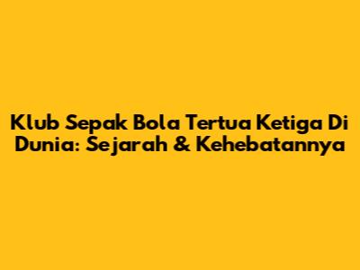 Klub Sepak Bola Tertua Ketiga Di Dunia: Sejarah & Kehebatannya