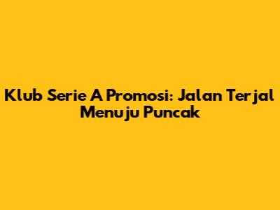 Klub Serie A Promosi: Jalan Terjal Menuju Puncak