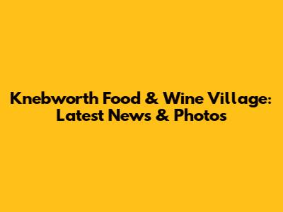 Knebworth Food & Wine Village: Latest News & Photos