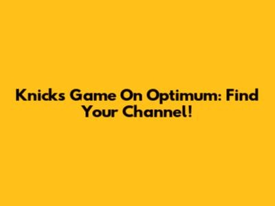 Knicks Game On Optimum: Find Your Channel!
