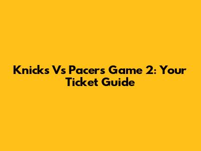 Knicks Vs Pacers Game 2: Your Ticket Guide