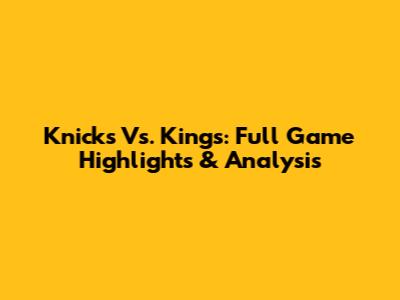 Knicks Vs. Kings: Full Game Highlights & Analysis
