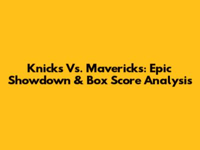 Knicks Vs. Mavericks: Epic Showdown & Box Score Analysis