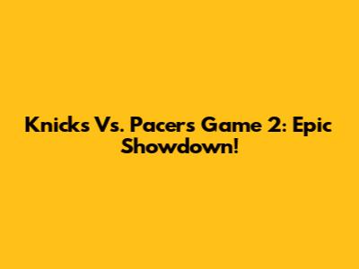 Knicks Vs. Pacers Game 2: Epic Showdown!