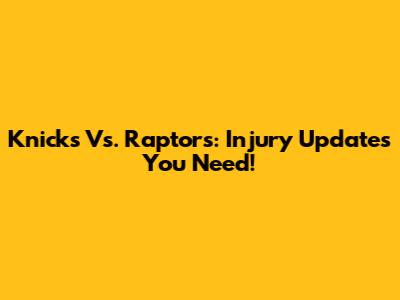 Knicks Vs. Raptors: Injury Updates You Need!