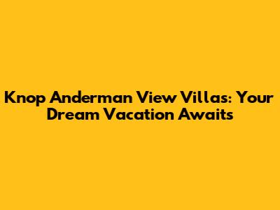 Knop Anderman View Villas: Your Dream Vacation Awaits