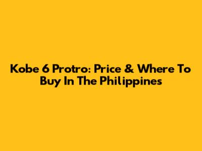 Kobe 6 Protro: Price & Where To Buy In The Philippines