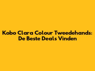 Kobo Clara Colour Tweedehands: De Beste Deals Vinden