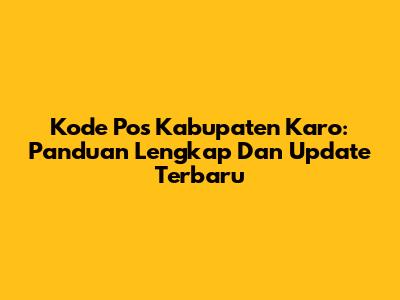 Kode Pos Kabupaten Karo: Panduan Lengkap Dan Update Terbaru