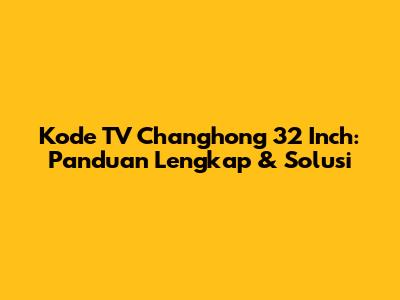 Kode TV Changhong 32 Inch: Panduan Lengkap & Solusi