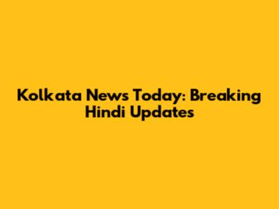 Kolkata News Today: Breaking Hindi Updates