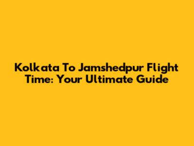 Kolkata To Jamshedpur Flight Time: Your Ultimate Guide