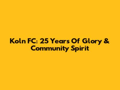 Koln FC: 25 Years Of Glory & Community Spirit