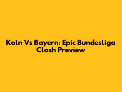 Koln Vs Bayern: Epic Bundesliga Clash Preview