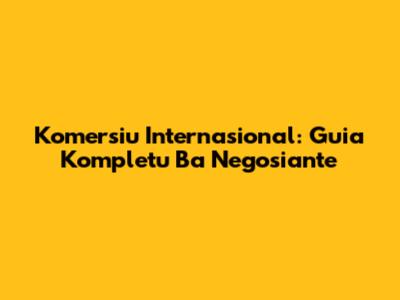 Komersiu Internasional: Guia Kompletu Ba Negosiante