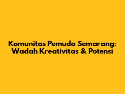 Komunitas Pemuda Semarang: Wadah Kreativitas & Potensi