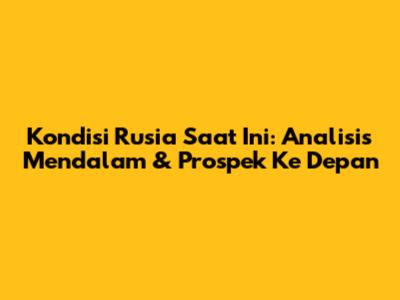 Kondisi Rusia Saat Ini: Analisis Mendalam & Prospek Ke Depan