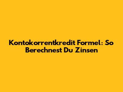 Kontokorrentkredit Formel: So Berechnest Du Zinsen