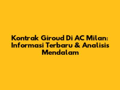 Kontrak Giroud Di AC Milan: Informasi Terbaru & Analisis Mendalam