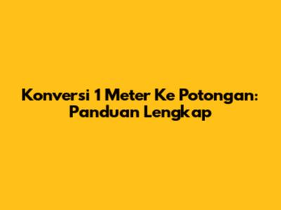 Konversi 1 Meter Ke Potongan: Panduan Lengkap