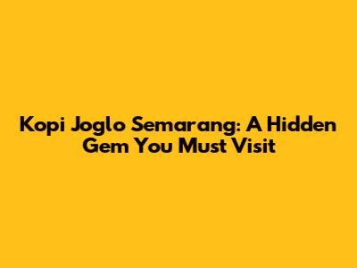 Kopi Joglo Semarang: A Hidden Gem You Must Visit