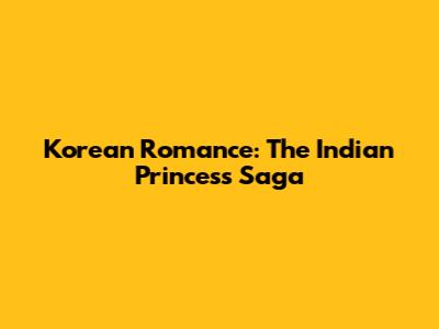 Korean Romance: The Indian Princess Saga
