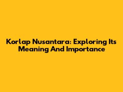 Korlap Nusantara: Exploring Its Meaning And Importance