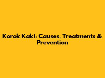 Korok Kaki: Causes, Treatments & Prevention