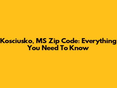 Kosciusko, MS Zip Code: Everything You Need To Know