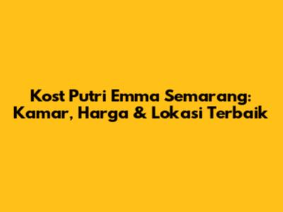 Kost Putri Emma Semarang: Kamar, Harga & Lokasi Terbaik