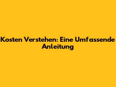 Kosten Verstehen: Eine Umfassende Anleitung