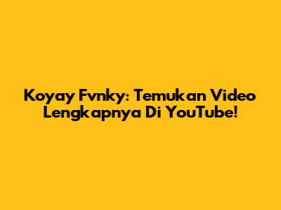 Koyay Fvnky: Temukan Video Lengkapnya Di YouTube!