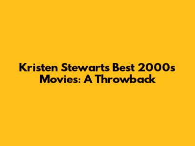 Kristen Stewart's Best 2000s Movies: A Throwback