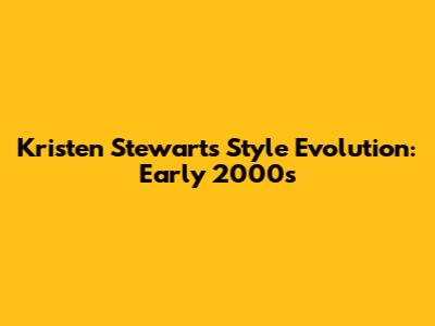 Kristen Stewart's Style Evolution: Early 2000s