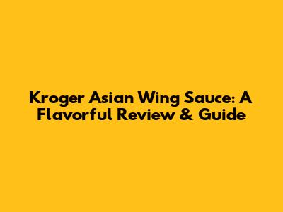 Kroger Asian Wing Sauce: A Flavorful Review & Guide