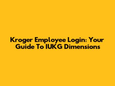 Kroger Employee Login: Your Guide To IUKG Dimensions