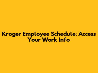 Kroger Employee Schedule: Access Your Work Info