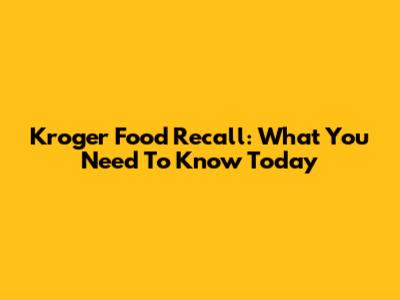 Kroger Food Recall: What You Need To Know Today