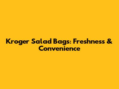 Kroger Salad Bags: Freshness & Convenience