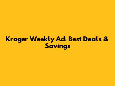 Kroger Weekly Ad: Best Deals & Savings